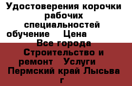 Удостоверения корочки рабочих специальностей (обучение) › Цена ­ 2 500 - Все города Строительство и ремонт » Услуги   . Пермский край,Лысьва г.
